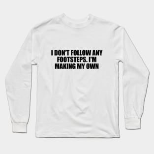 I don't follow any footsteps. I'm making my own Long Sleeve T-Shirt